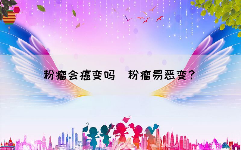 粉瘤會癌變嗎(粉瘤易惡變？)