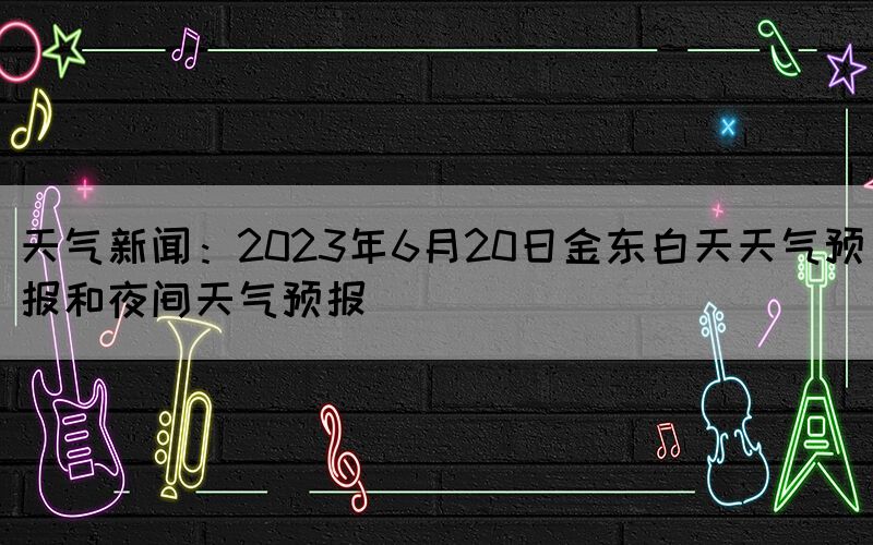 天氣新聞:2023年6月20日金東白天天氣預(yù)報和夜間天氣預(yù)報(圖1) 天氣新聞:2023年6月20日金東白天天氣預(yù)報和夜間天氣預(yù)報(圖1)