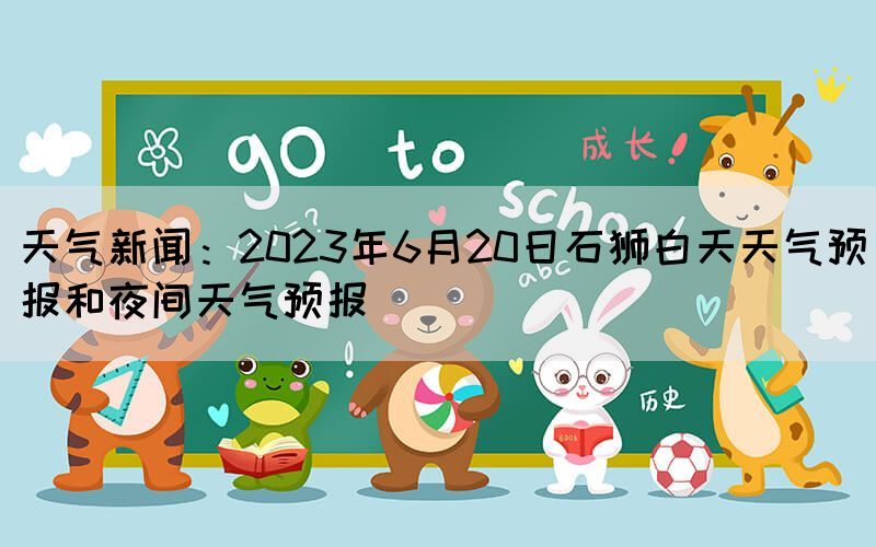 天氣新聞:2023年6月20日石獅白天天氣預報和夜間天氣預報(圖1) 天氣新聞:2023年6月20日石獅白天天氣預報和夜間天氣預報(圖1)