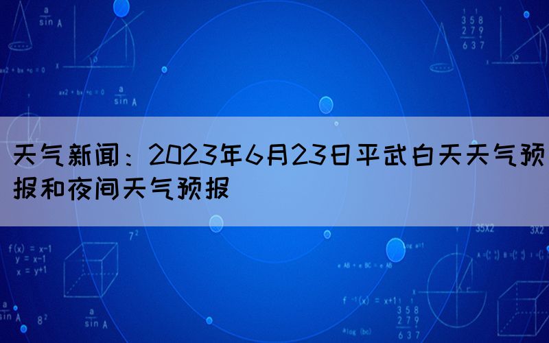 天氣新聞：2023年6月23日平武白天天氣預(yù)報(bào)和夜間天氣預(yù)報(bào)(圖1)