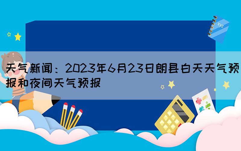 天氣新聞:2023年6月23日朗縣白天天氣預(yù)報(bào)和夜間天氣預(yù)報(bào)(圖1) 天氣新聞:2023年6月23日朗縣白天天氣預(yù)報(bào)和夜間天氣預(yù)報(bào)(圖1)