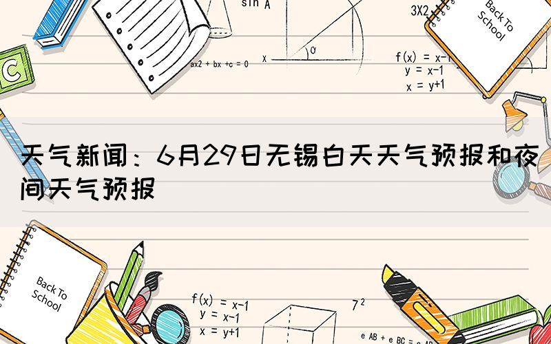 天氣新聞：6月29日無錫白天天氣預(yù)報(bào)和夜間天氣預(yù)報(bào)(圖1)