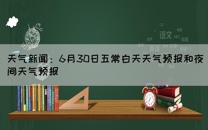 天氣新聞:6月30日五常白天天氣預(yù)報(bào)和夜間天氣預(yù)報(bào)(圖1) 天氣新聞:6月30日五常白天天氣預(yù)報(bào)和夜間天氣預(yù)報(bào)(圖1)
