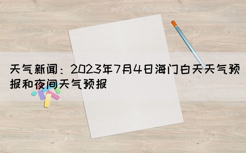 天氣新聞：2023年7月4日海門白天天氣預(yù)報和夜間天氣預(yù)報