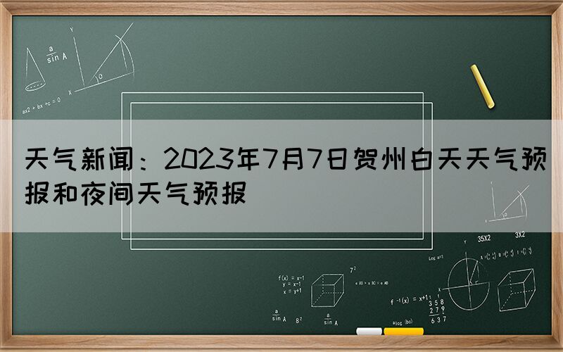 天氣新聞：2023年7月7日賀州白天天氣預(yù)報(bào)和夜間天氣預(yù)報(bào)