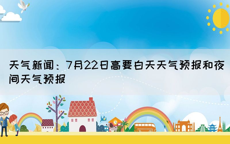 天氣新聞：7月22日高要白天天氣預(yù)報和夜間天氣預(yù)報