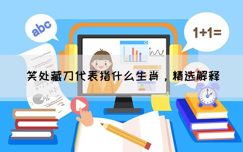 笑處藏刀代表指什么生肖，精選解釋(圖1)