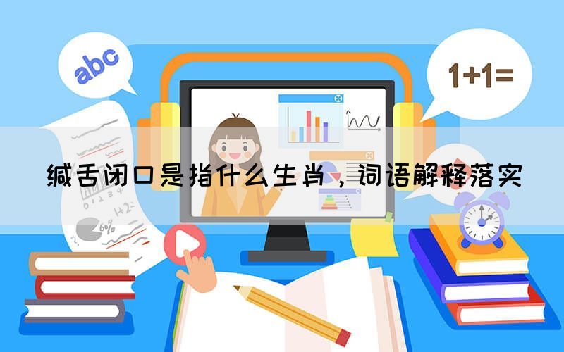 緘舌閉口是指什么生肖，詞語(yǔ)解釋落實(shí)