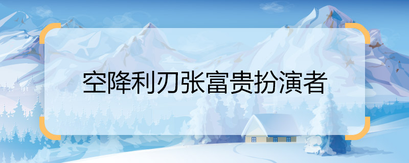 空降利刃張富貴扮演者 空降利刃張富貴是誰(shuí)演的